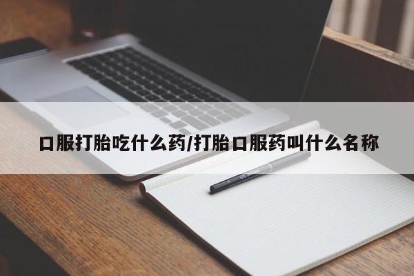药流药联系方式口服打胎吃什么药/打胎口服药叫什么名称