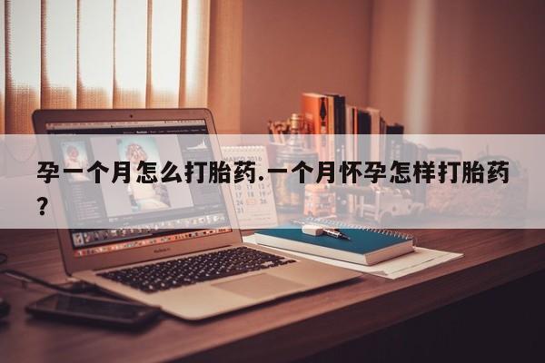 药流药联系方式孕一个月怎么打胎药.一个月怀孕怎样打胎药？