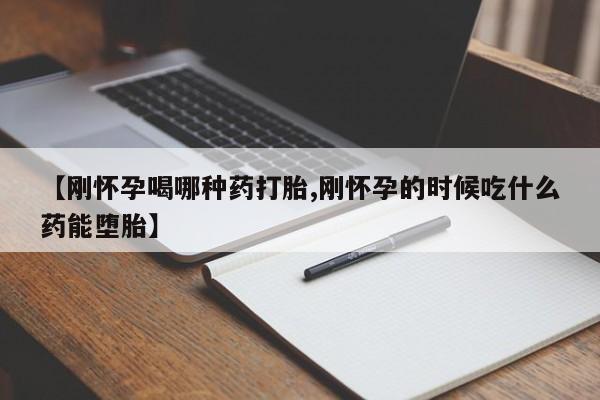 药流药联系方式【刚怀孕喝哪种药打胎,刚怀孕的时候吃什么药能堕胎】