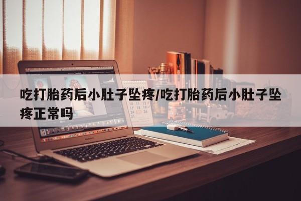 药流药联系方式吃打胎药后小肚子坠疼/吃打胎药后小肚子坠疼正常吗