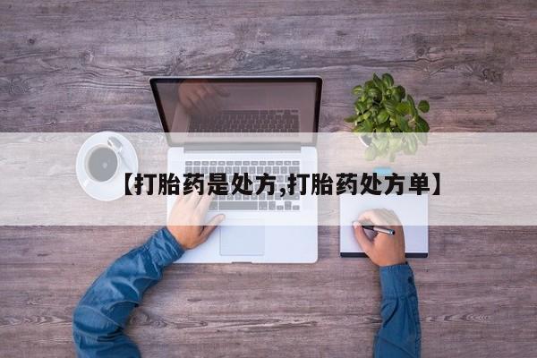 药流药联系方式【打胎药是处方,打胎药处方单】