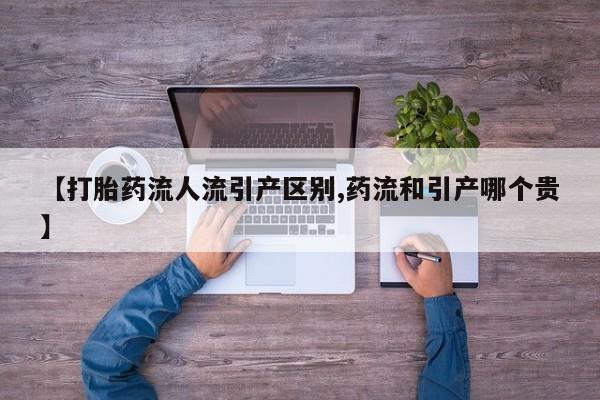 药流药联系方式【打胎药流人流引产区别,药流和引产哪个贵】