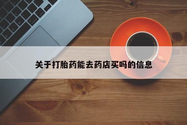 药流药联系方式关于打胎药能去药店买吗的信息