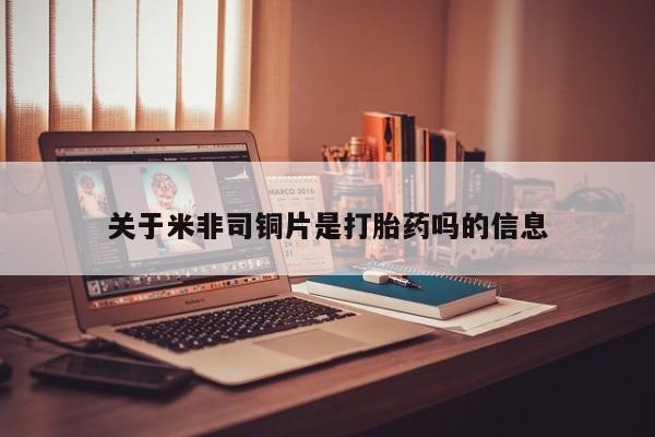 药流药联系方式关于米非司铜片是打胎药吗的信息