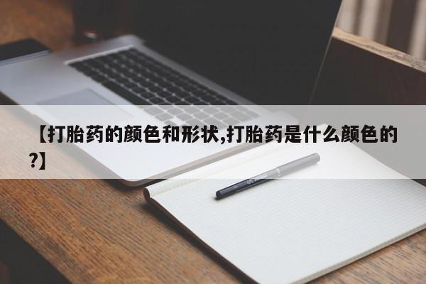 药流药联系方式【打胎药的颜色和形状,打胎药是什么颜色的?】