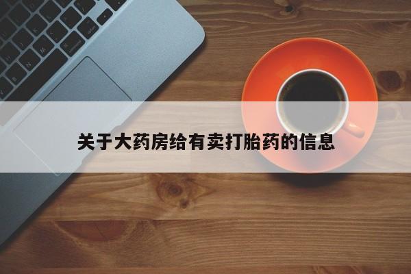 药流药联系方式关于大药房给有卖打胎药的信息